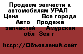 Продаем запчасти к автомобилям УРАЛ › Цена ­ 4 320 - Все города Авто » Продажа запчастей   . Амурская обл.,Зея г.